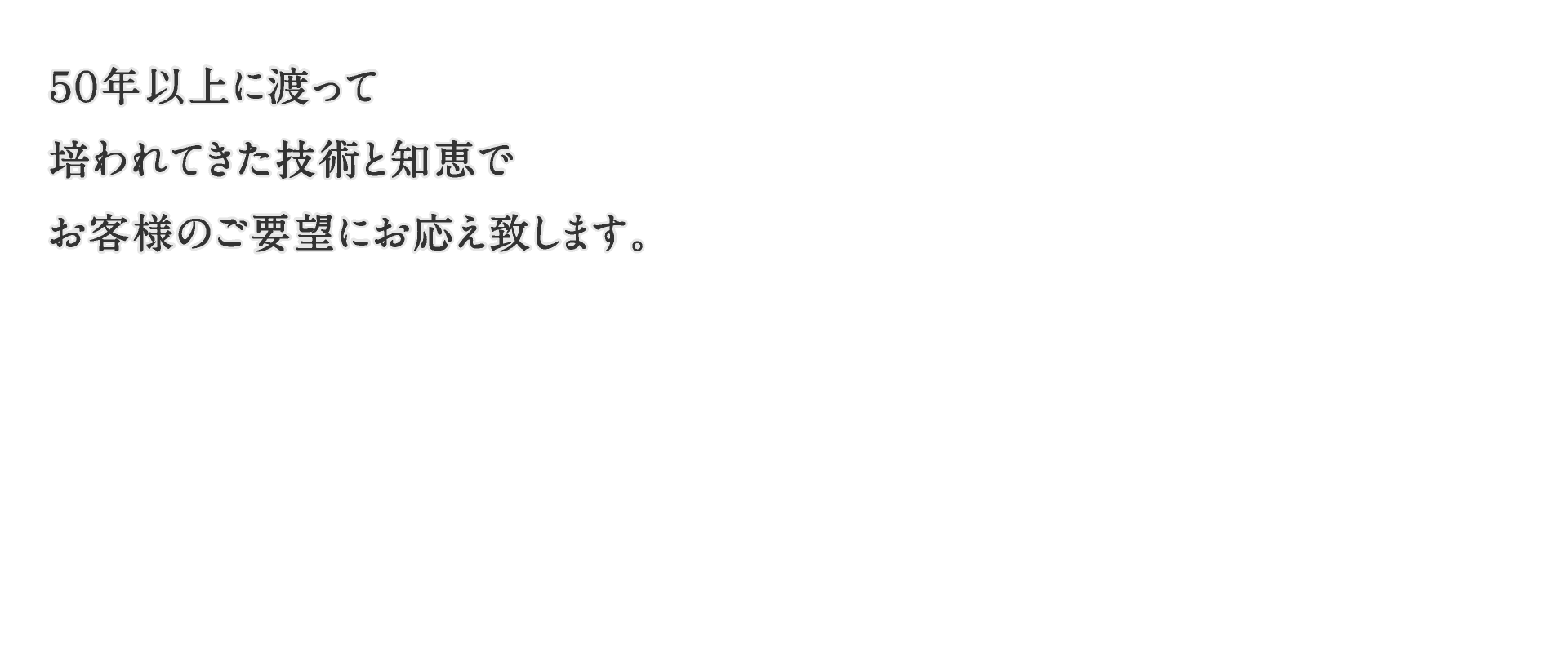 50年以上に渡って培われてきた技術と知恵でお客様のご要望にお応え致します